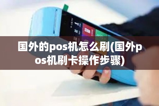 国外的pos机怎么刷(国外pos机刷卡操作步骤)