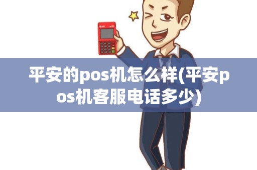 平安的pos机怎么样(平安pos机客服电话多少)