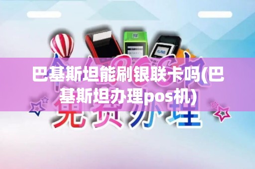 巴基斯坦能刷银联卡吗(巴基斯坦办理pos机)