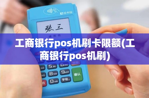 工商银行pos机刷卡限额(工商银行pos机刷)