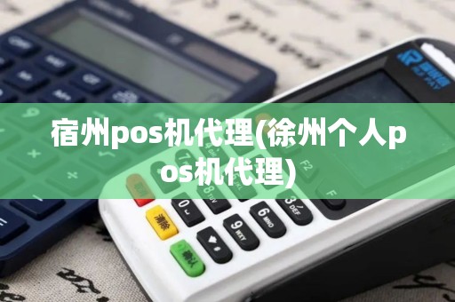 宿州pos机代理(徐州个人pos机代理)
