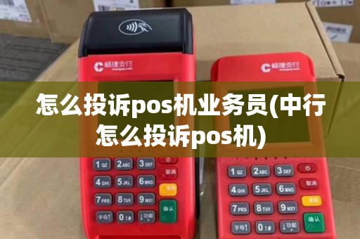 怎么投诉pos机业务员(中行怎么投诉pos机)
