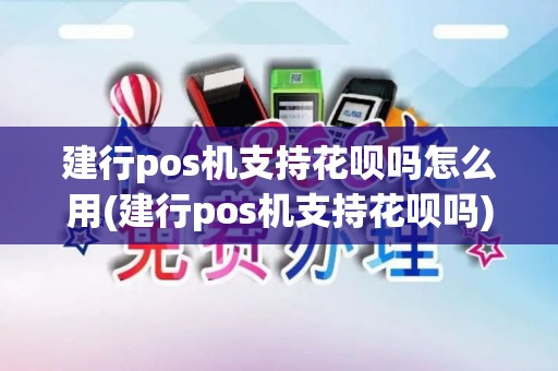 建行pos机支持花呗吗怎么用(建行pos机支持花呗吗)