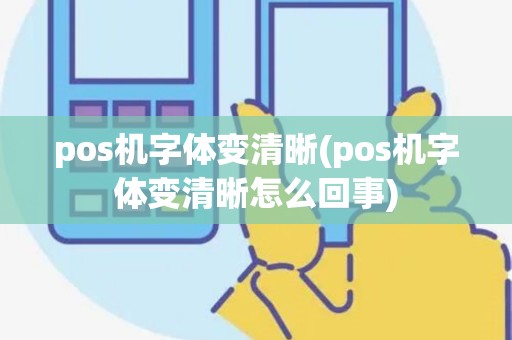 pos机字体变清晰(pos机字体变清晰怎么回事)