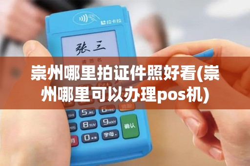 崇州哪里拍证件照好看(崇州哪里可以办理pos机)