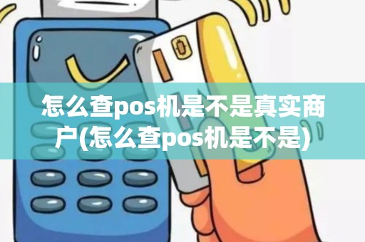 怎么查pos机是不是真实商户(怎么查pos机是不是)