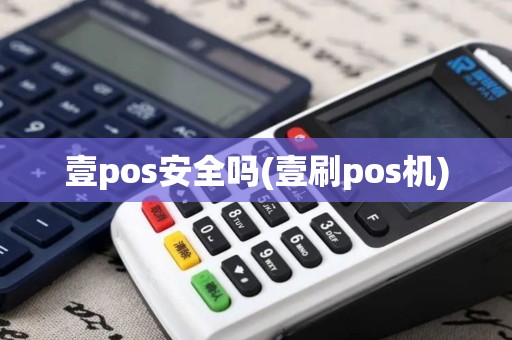 壹pos安全吗(壹刷pos机)
