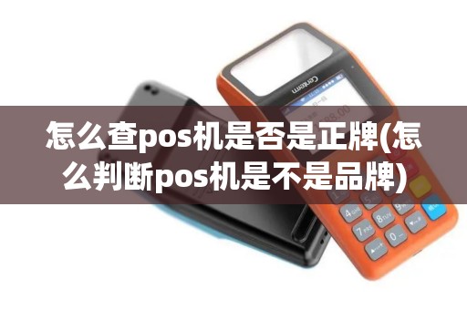 怎么查pos机是否是正牌(怎么判断pos机是不是品牌)