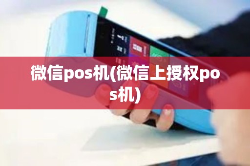 微信pos机(微信上授权pos机)
