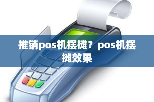 推销pos机摆摊？pos机摆摊效果