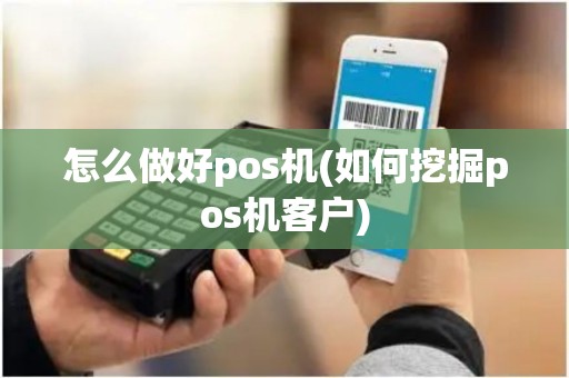 怎么做好pos机(如何挖掘pos机客户)