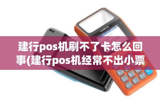 建行pos机刷不了卡怎么回事(建行pos机经常不出小票)