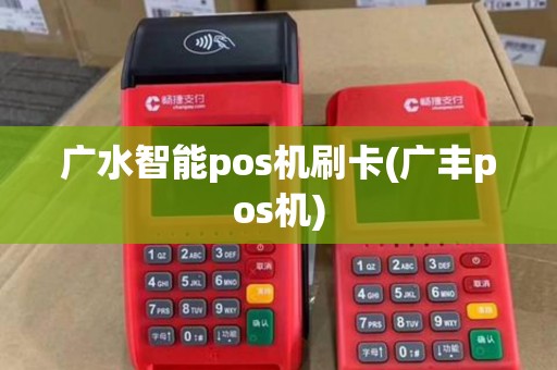 广水智能pos机刷卡(广丰pos机)