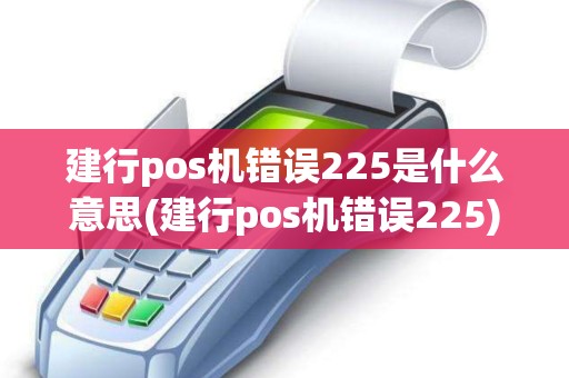 建行pos机错误225是什么意思(建行pos机错误225)