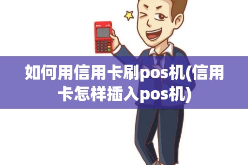 如何用信用卡刷pos机(信用卡怎样插入pos机)