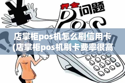 店掌柜pos机怎么刷信用卡(店掌柜pos机刷卡费率很高)