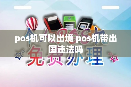 pos机可以出境 pos机带出国违法吗