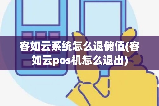 客如云系统怎么退储值(客如云pos机怎么退出)