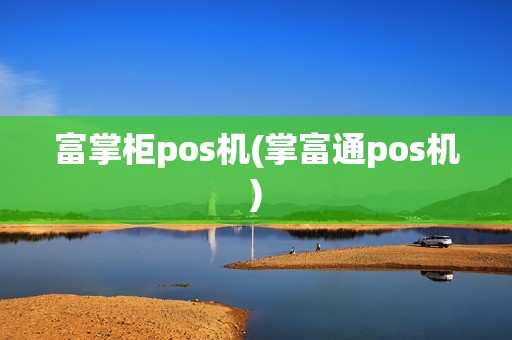 富掌柜pos机(掌富通pos机)