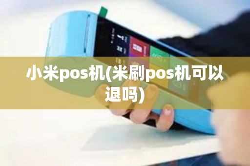 小米pos机(米刷pos机可以退吗)