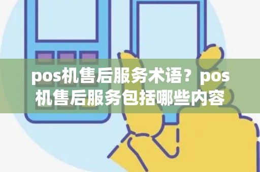 pos机售后服务术语？pos机售后服务包括哪些内容