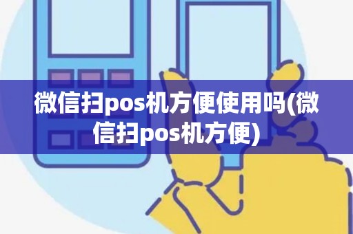 微信扫pos机方便使用吗(微信扫pos机方便)