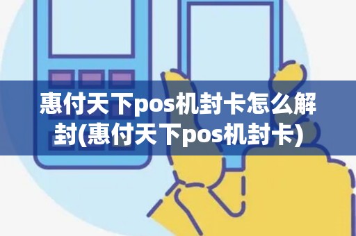 惠付天下pos机封卡怎么解封(惠付天下pos机封卡)