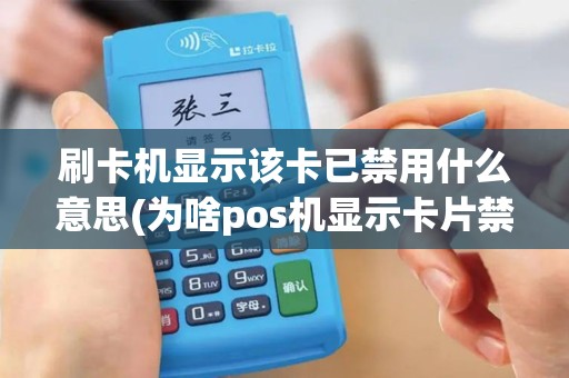 刷卡机显示该卡已禁用什么意思(为啥pos机显示卡片禁用)