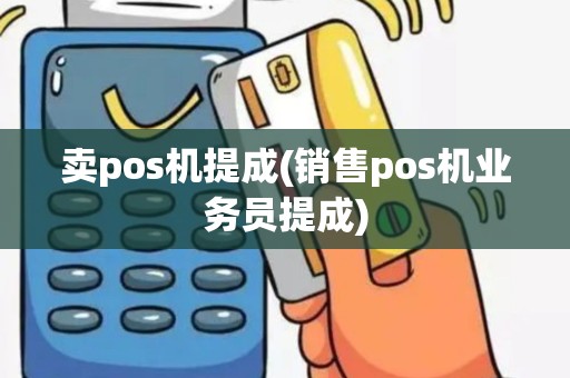 卖pos机提成(销售pos机业务员提成)