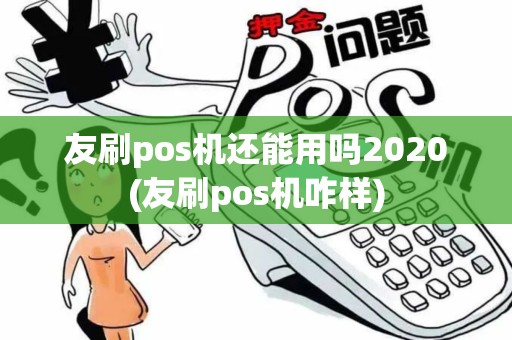 友刷pos机还能用吗2020(友刷pos机咋样)