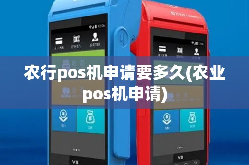 农行pos机申请要多久(农业pos机申请)