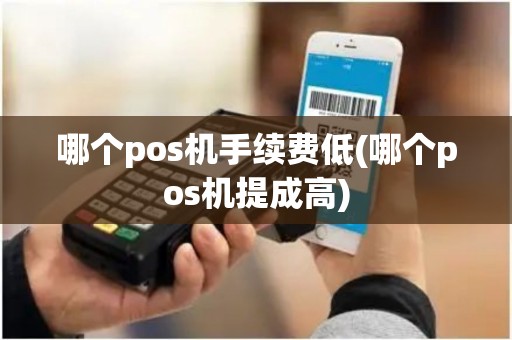 哪个pos机手续费低(哪个pos机提成高)