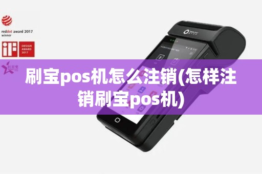 刷宝pos机怎么注销(怎样注销刷宝pos机)