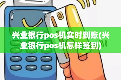 兴业银行pos机实时到账(兴业银行pos机怎样签到)