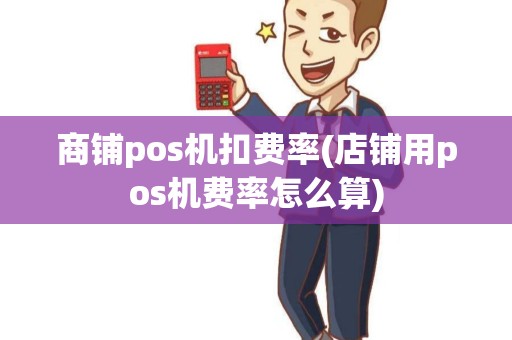 商铺pos机扣费率(店铺用pos机费率怎么算) 商铺pos机扣费率(店铺用pos机费率怎么算)