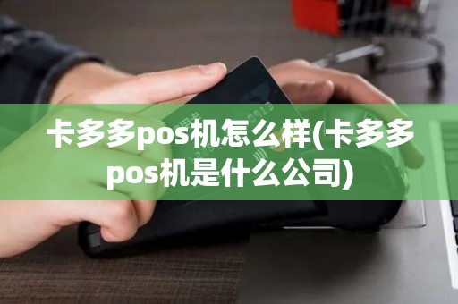 卡多多pos机怎么样(卡多多pos机是什么公司)