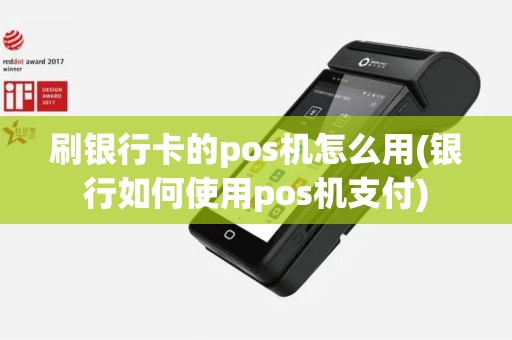刷银行卡的pos机怎么用(银行如何使用pos机支付)