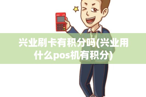 兴业刷卡有积分吗(兴业用什么pos机有积分)