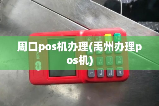 周口pos机办理(禹州办理pos机)