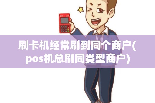 刷卡机经常刷到同个商户(pos机总刷同类型商户)