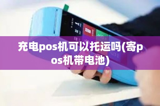 充电pos机可以托运吗(寄pos机带电池)