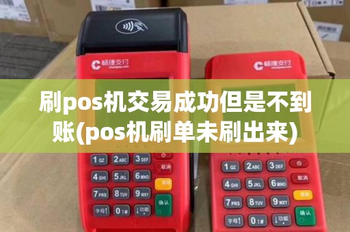 刷pos机交易成功但是不到账(pos机刷单未刷出来)