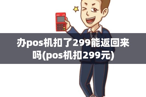 办pos机扣了299能返回来吗(pos机扣299元)