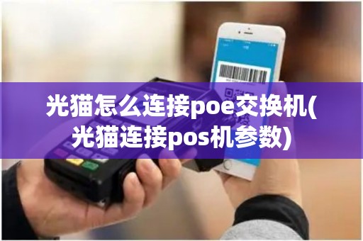 光猫怎么连接poe交换机(光猫连接pos机参数)