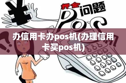 办信用卡办pos机(办理信用卡买pos机)