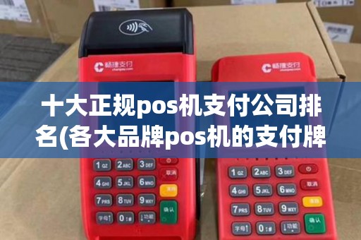 十大正规pos机支付公司排名(各大品牌pos机的支付牌照)