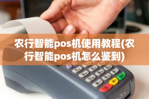农行智能pos机使用教程(农行智能pos机怎么鉴到)