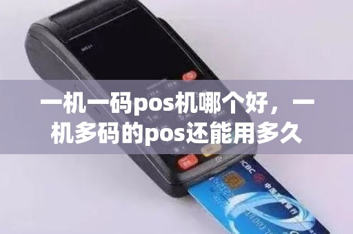一机一码pos机哪个好，一机多码的pos还能用多久