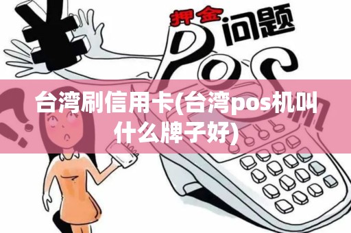台湾刷信用卡(台湾pos机叫什么牌子好)