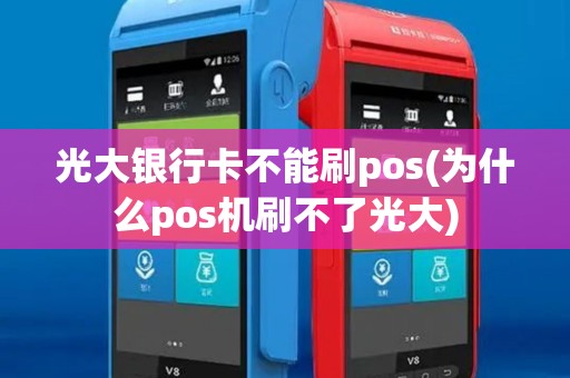 光大银行卡不能刷pos(为什么pos机刷不了光大)